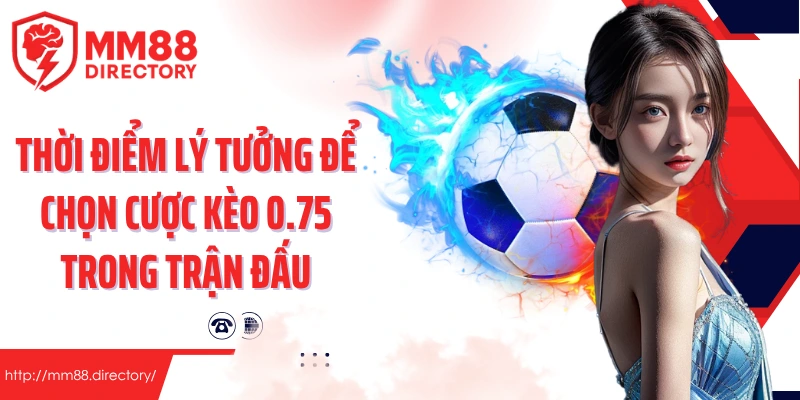 Thời điểm lý tưởng để chọn cược kèo 0.75 trong trận đấu